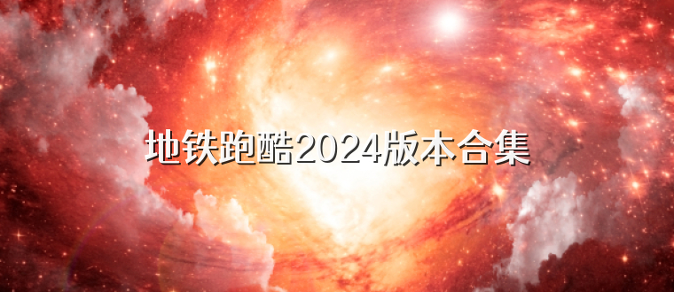 地铁跑酷2024版本合集