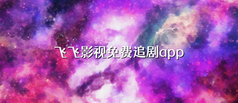 飞飞影视免费追剧app