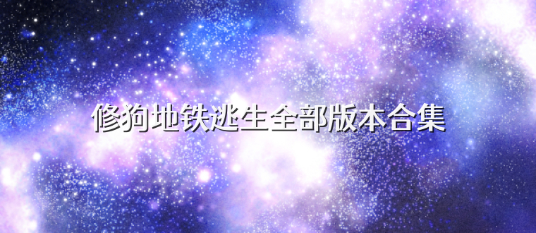 修狗地铁逃生全部版本合集