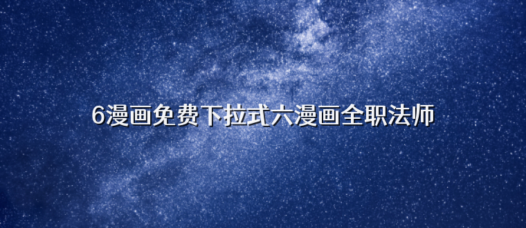 6漫画免费下拉式六漫画全职法师