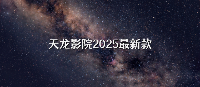 天龙影院2025最新款