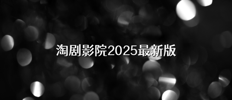 淘剧影院2025最新版