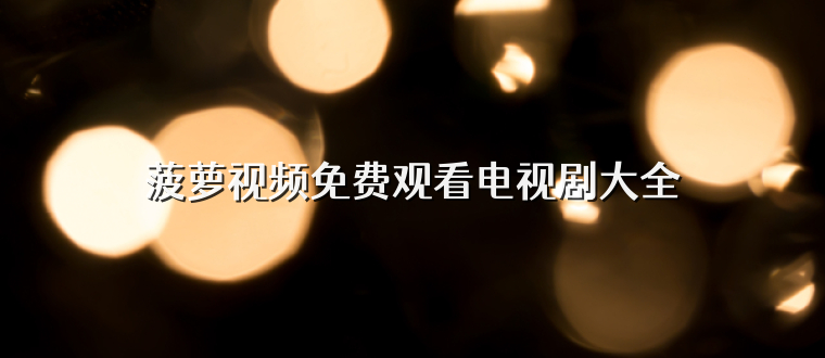 菠萝视频免费观看电视剧大全