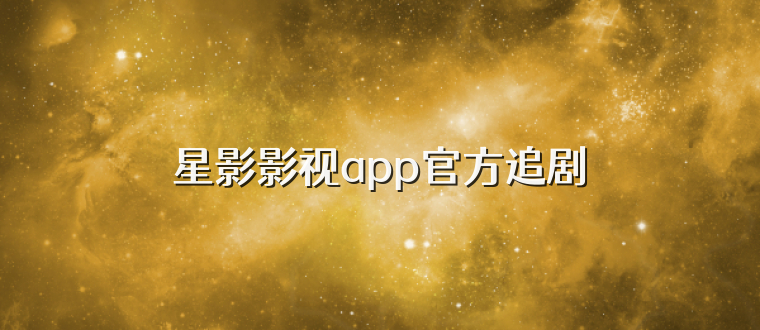 星影影视app官方追剧