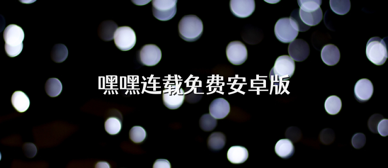 嘿嘿连载免费安卓版