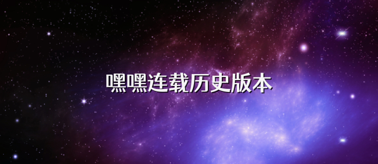 嘿嘿连载历史版本