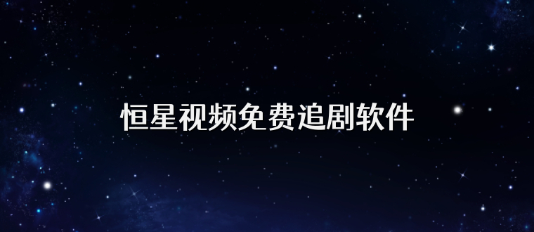 恒星视频免费追剧软件
