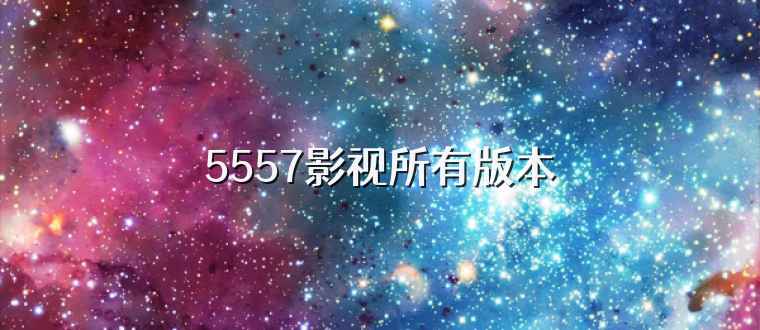 5557影视所有版本