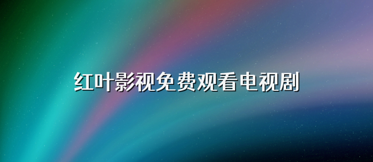 红叶影视免费观看电视剧