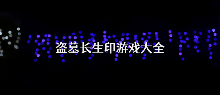 盗墓长生印游戏大全