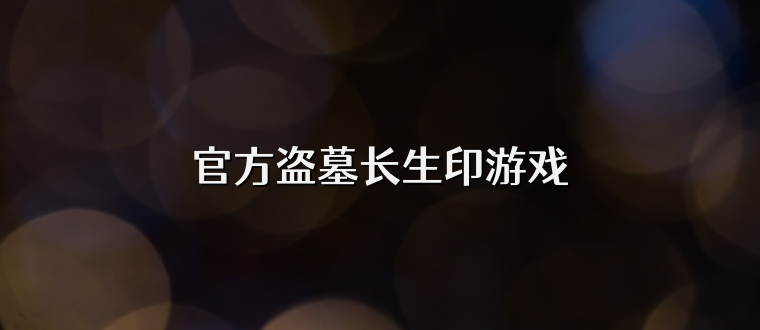 官方盗墓长生印游戏
