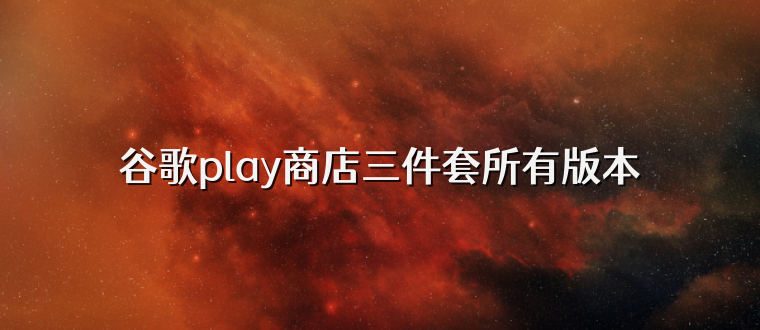 谷歌play商店三件套所有版本