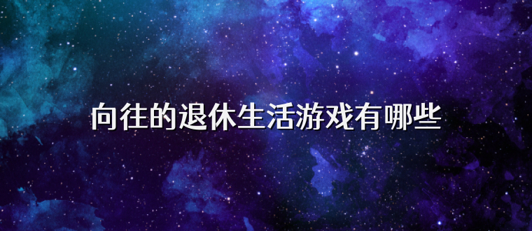 向往的退休生活游戏有哪些