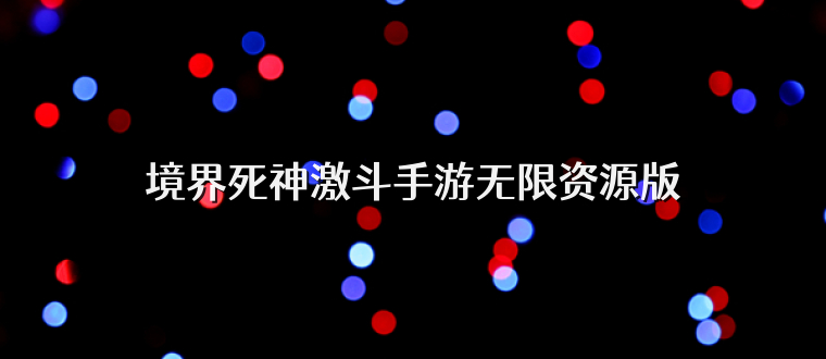 境界死神激斗手游无限资源版